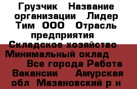 Грузчик › Название организации ­ Лидер Тим, ООО › Отрасль предприятия ­ Складское хозяйство › Минимальный оклад ­ 14 500 - Все города Работа » Вакансии   . Амурская обл.,Мазановский р-н